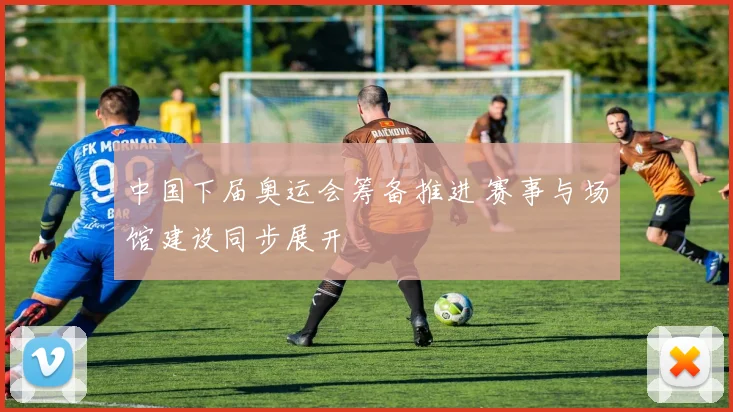 中国下届奥运会筹备推进 赛事与场馆建设同步展开