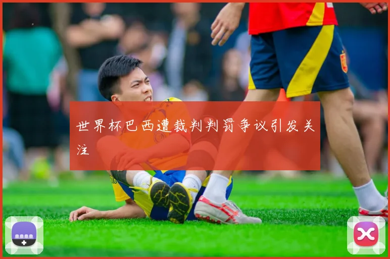世界杯巴西遭裁判判罚争议引发关注
