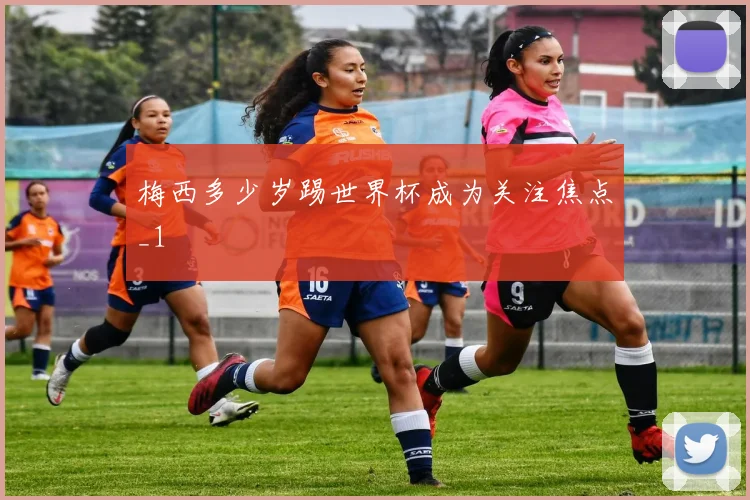 梅西多少岁踢世界杯成为关注焦点_1