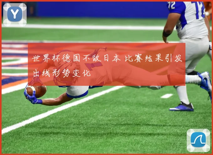世界杯德国不敌日本 比赛结果引发出线形势变化