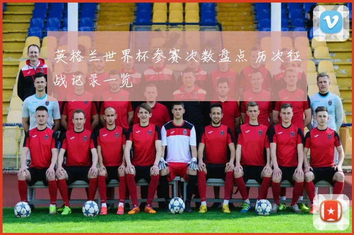 英格兰世界杯参赛次数盘点 历次征战记录一览