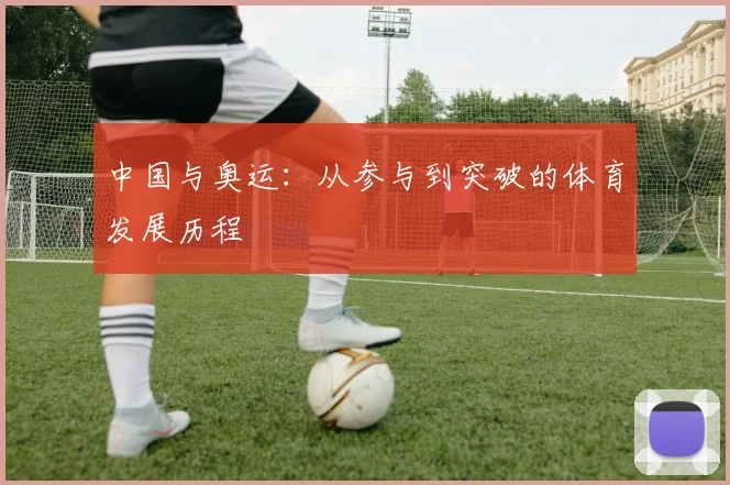中国与奥运:从参与到突破的体育发展历程