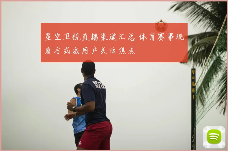 星空卫视直播渠道汇总 体育赛事观看方式成用户关注焦点