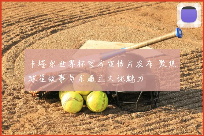 卡塔尔世界杯官方宣传片发布 聚焦球星故事与东道主文化魅力