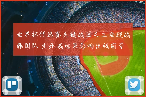 世界杯预选赛关键战国足主场迎战韩国队 生死战结果影响出线前景