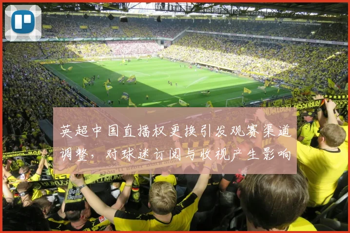英超中国直播权更换引发观赛渠道调整，对球迷订阅与收视产生影响