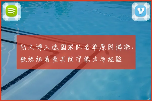 陆文博入选国家队名单原因揭晓,教练组看重其防守能力与经验