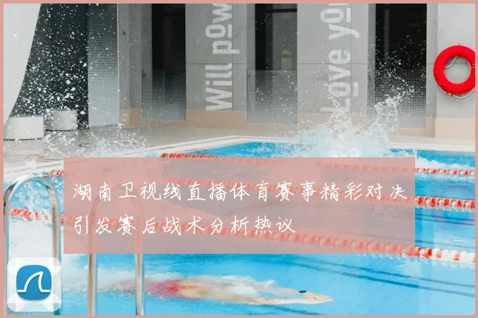 湖南卫视线直播体育赛事精彩对决引发赛后战术分析热议