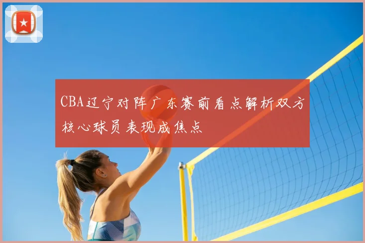 CBA辽宁对阵广东赛前看点解析双方核心球员表现成焦点