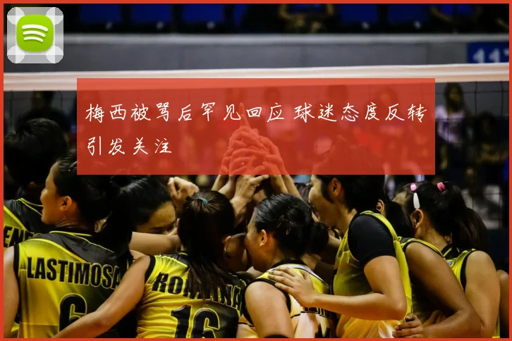 梅西被骂后罕见回应 球迷态度反转引发关注