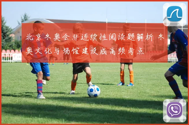北京冬奥会非连续性阅读题解析 冬奥文化与场馆建设成高频考点