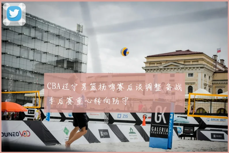 CBA辽宁男篮杨鸣赛后谈调整 备战季后赛重心转向防守