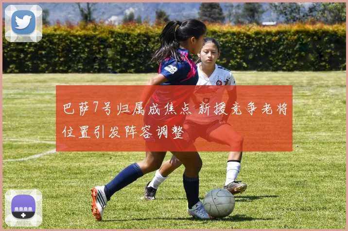 巴萨7号归属成焦点 新援竞争老将位置引发阵容调整