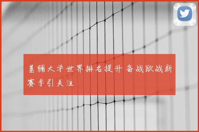 基辅大学世界排名提升 备战欧战新赛季引关注