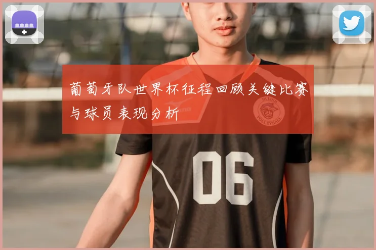 葡萄牙队世界杯征程回顾关键比赛与球员表现分析