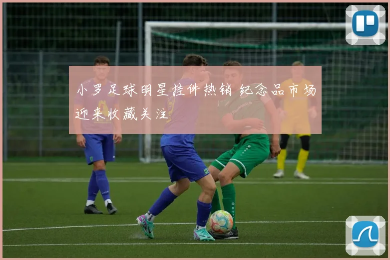 小罗足球明星挂件热销 纪念品市场迎来收藏关注