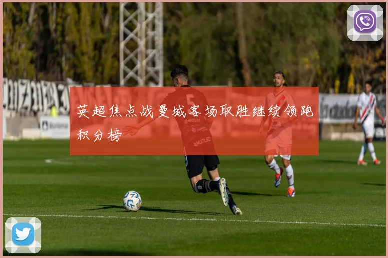 英超焦点战曼城客场取胜继续领跑积分榜