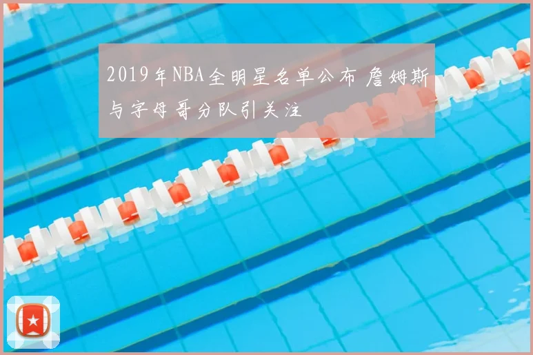 2019年NBA全明星名单公布 詹姆斯与字母哥分队引关注