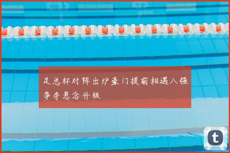 足总杯对阵出炉豪门提前相遇八强争夺悬念升级