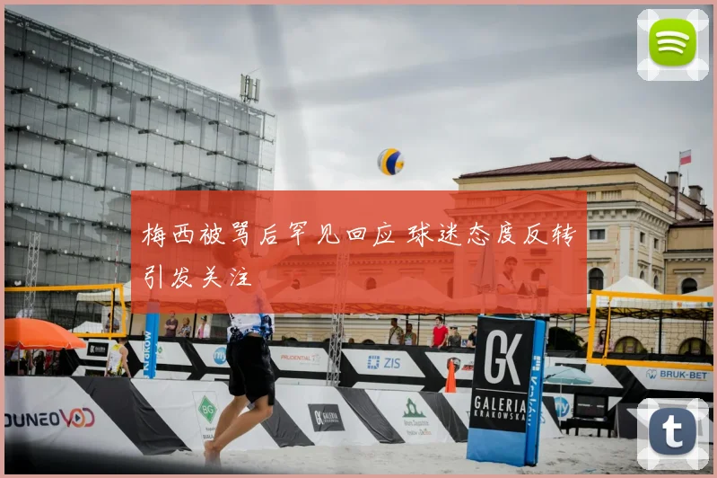 梅西被骂后罕见回应 球迷态度反转引发关注