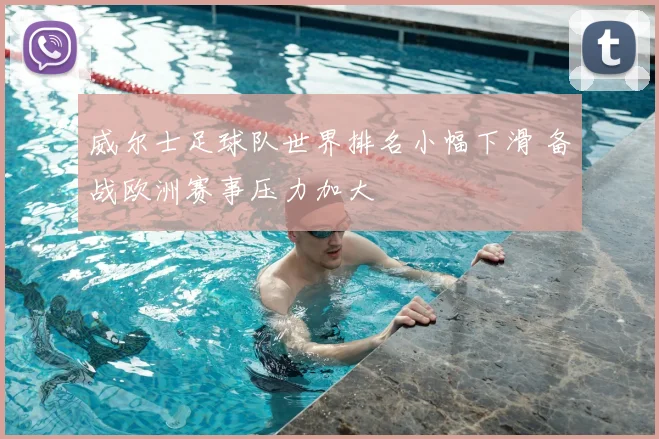 威尔士足球队世界排名小幅下滑 备战欧洲赛事压力加大