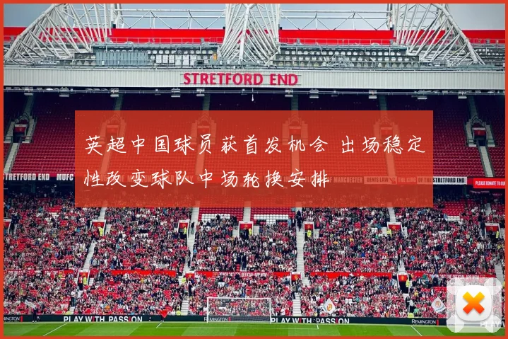 英超中国球员获首发机会 出场稳定性改变球队中场轮换安排