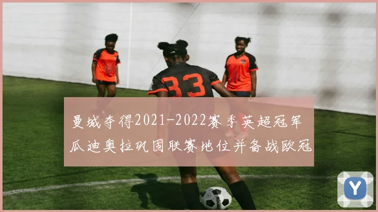 曼城夺得2021-2022赛季英超冠军 瓜迪奥拉巩固联赛地位并备战欧冠