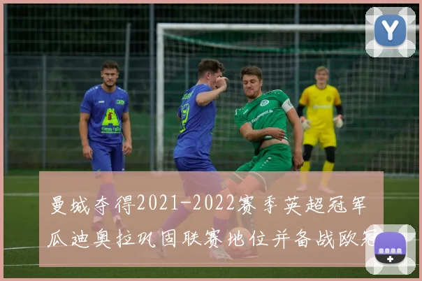 曼城夺得2021-2022赛季英超冠军 瓜迪奥拉巩固联赛地位并备战欧冠