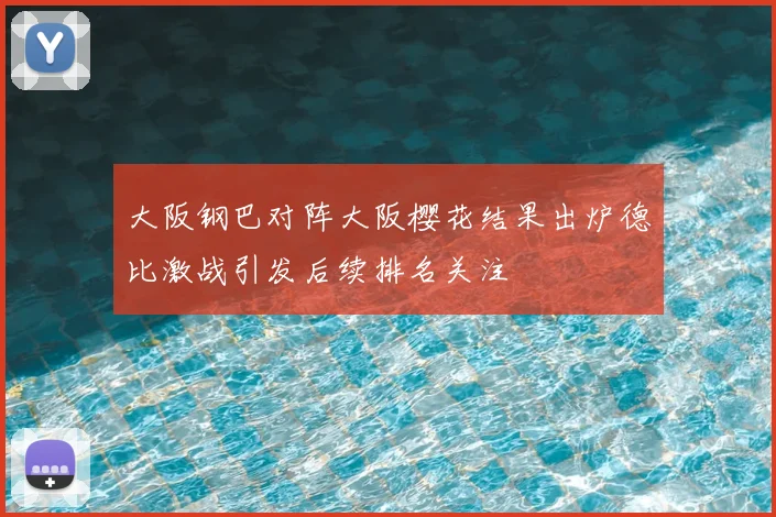 大阪钢巴对阵大阪樱花结果出炉德比激战引发后续排名关注