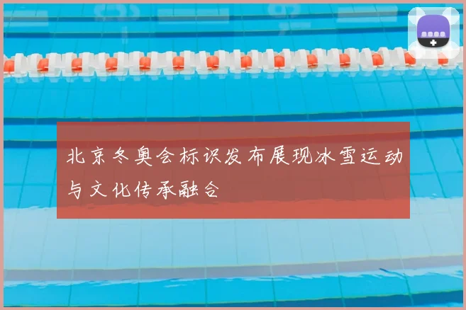 北京冬奥会标识发布展现冰雪运动与文化传承融合