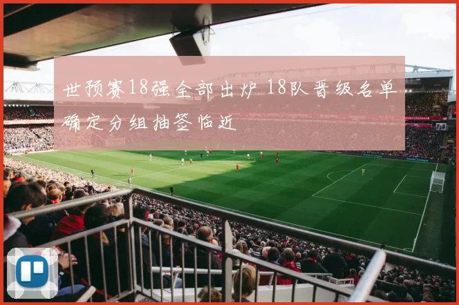 世预赛18强全部出炉 18队晋级名单确定分组抽签临近